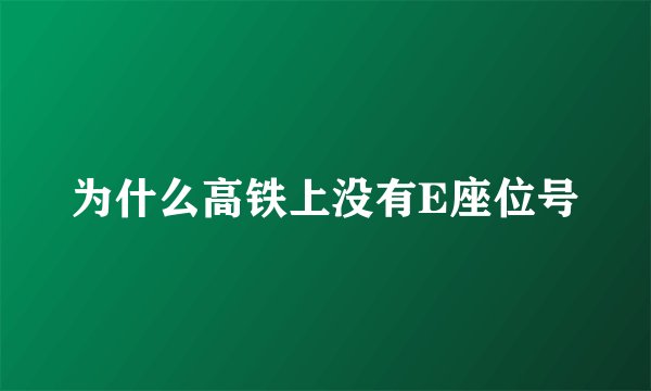 为什么高铁上没有E座位号