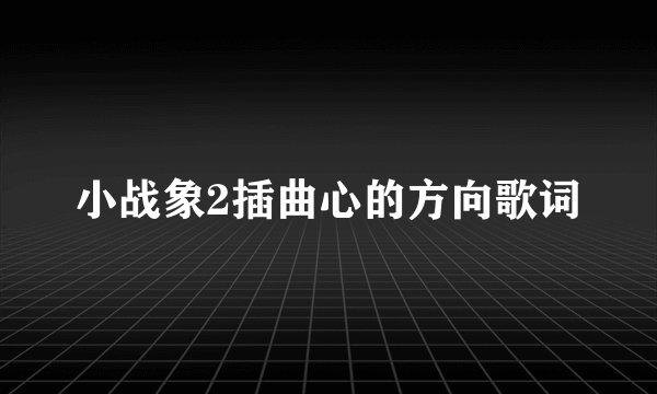 小战象2插曲心的方向歌词