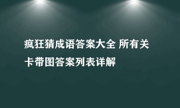 疯狂猜成语答案大全 所有关卡带图答案列表详解