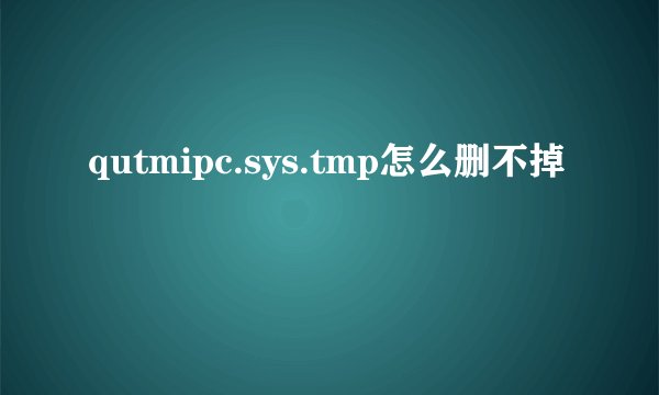 qutmipc.sys.tmp怎么删不掉