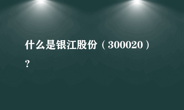 什么是银江股份（300020）？