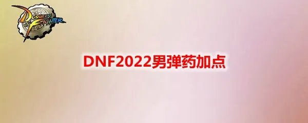 DNF2022男弹药加点
