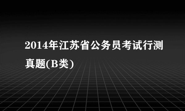 2014年江苏省公务员考试行测真题(B类)