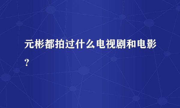 元彬都拍过什么电视剧和电影？