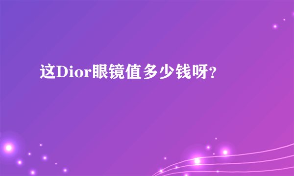 这Dior眼镜值多少钱呀？
