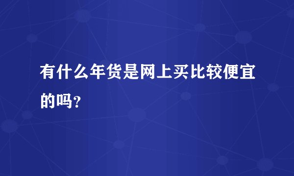 有什么年货是网上买比较便宜的吗？