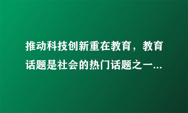 推动科技创新重在教育，教育话题是社会的热门话题之一，它关乎国计民生，与我们每个人息息相关。近年来，国家对教育公平看得重、抓得紧，解决了一批社会反映强烈的热点、难点问题，但是客观地看，事关教育公平的诸多难题仍有待进一步解决。运用政治生活的有关知识，说明促进教育公平的依据。