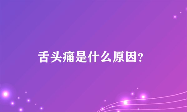 舌头痛是什么原因？