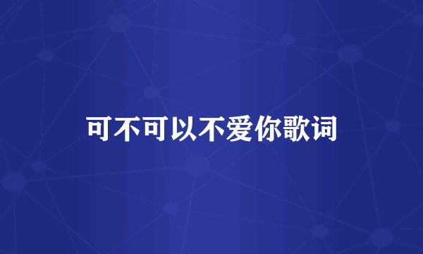 可不可以不爱你歌词