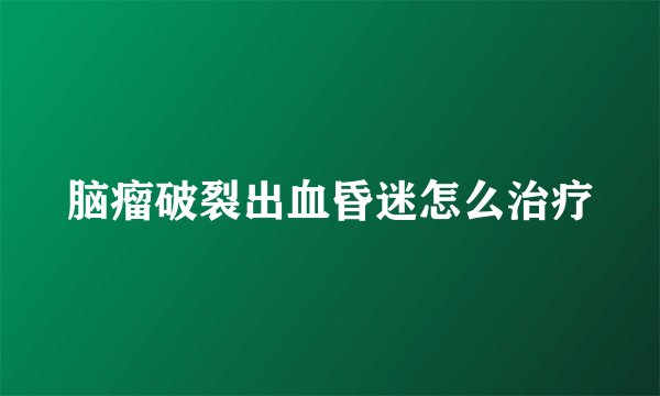 脑瘤破裂出血昏迷怎么治疗