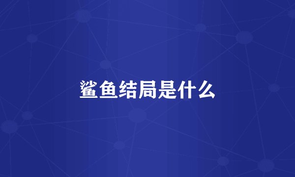 鲨鱼结局是什么