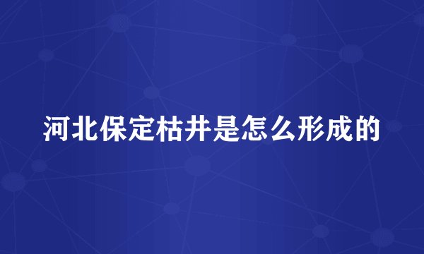 河北保定枯井是怎么形成的