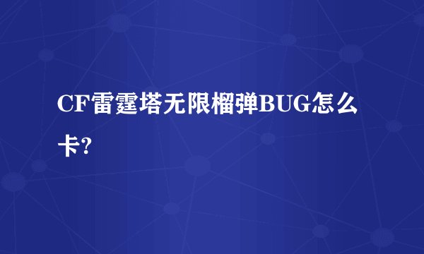 CF雷霆塔无限榴弹BUG怎么卡?