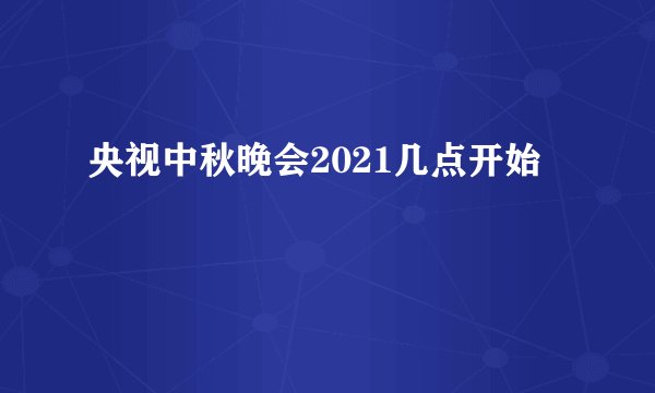 央视中秋晚会2021几点开始