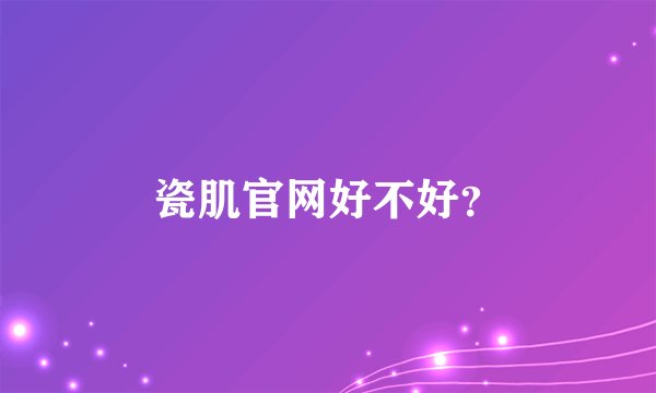 瓷肌官网好不好？