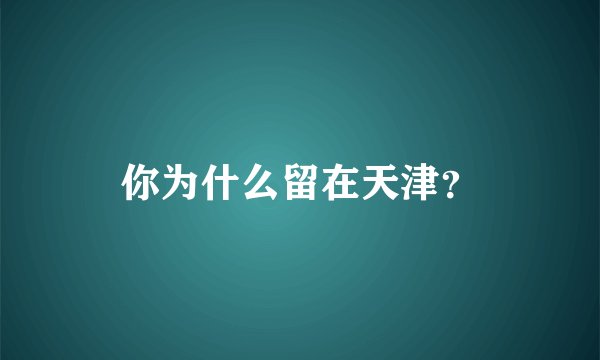 你为什么留在天津？