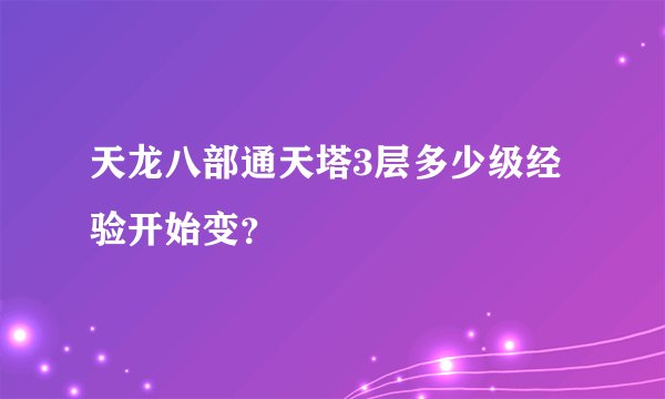 天龙八部通天塔3层多少级经验开始变？
