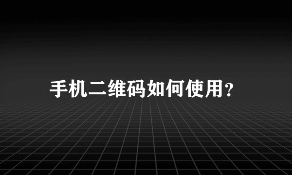 手机二维码如何使用？