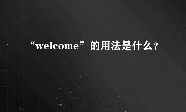 “welcome”的用法是什么？