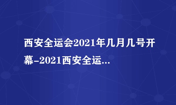 西安全运会2021年几月几号开幕-2021西安全运会开幕式时间