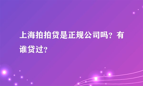 上海拍拍贷是正规公司吗？有谁贷过？