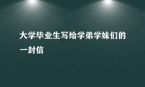 大学毕业生写给学弟学妹们的一封信