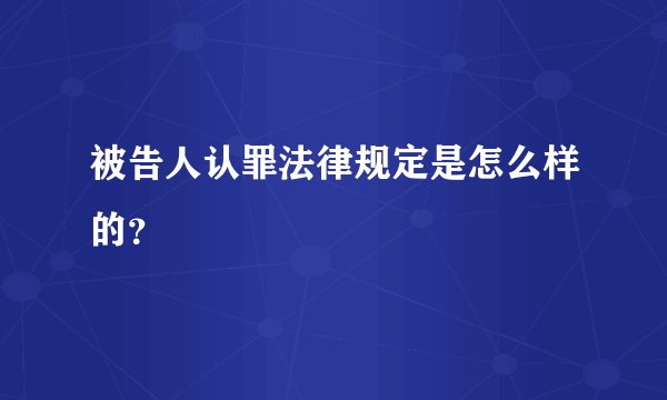 被告人认罪法律规定是怎么样的？