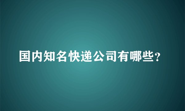 国内知名快递公司有哪些？