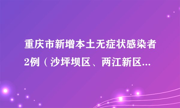 重庆市新增本土无症状感染者2例（沙坪坝区、两江新区各1例）