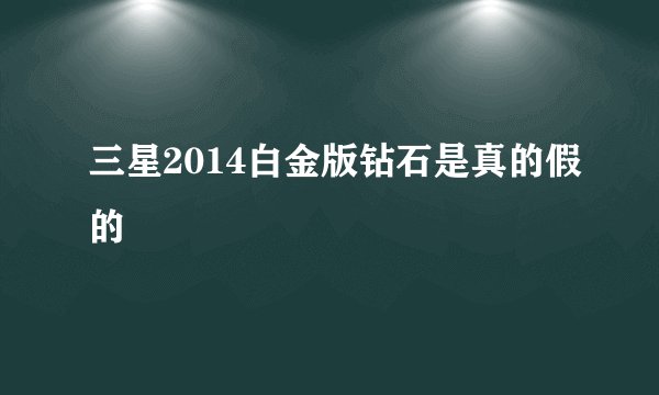 三星2014白金版钻石是真的假的