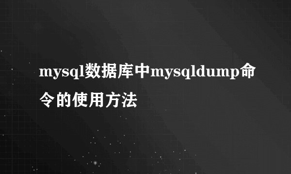 mysql数据库中mysqldump命令的使用方法
