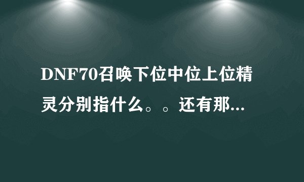 DNF70召唤下位中位上位精灵分别指什么。。还有那么多技能格子也放不下，难道都手搓么。。