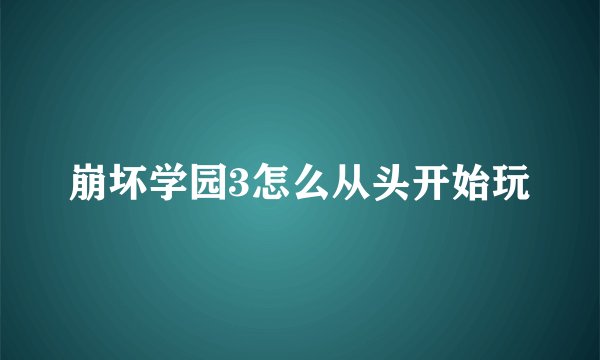 崩坏学园3怎么从头开始玩