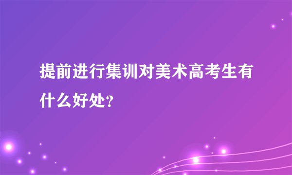 提前进行集训对美术高考生有什么好处？