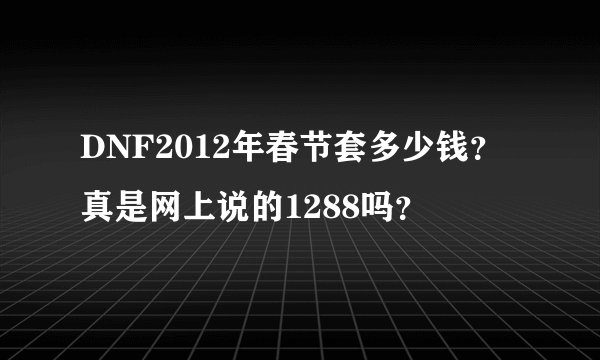 DNF2012年春节套多少钱？真是网上说的1288吗？
