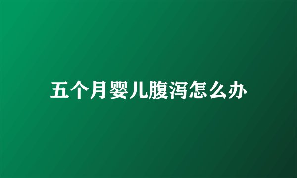 五个月婴儿腹泻怎么办