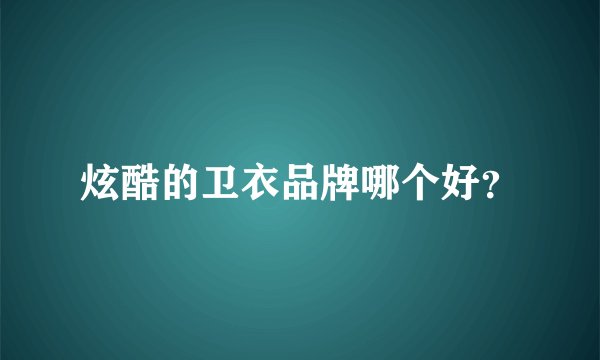 炫酷的卫衣品牌哪个好？