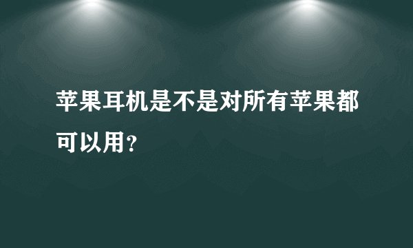 苹果耳机是不是对所有苹果都可以用？