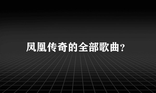 凤凰传奇的全部歌曲？
