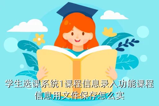 厦门大学嘉庚学院教学文件系统，学生选课系统1课程信息录入功能课程信息用文件保存怎么实