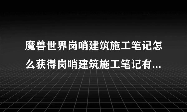 魔兽世界岗哨建筑施工笔记怎么获得岗哨建筑施工笔记有什么用？