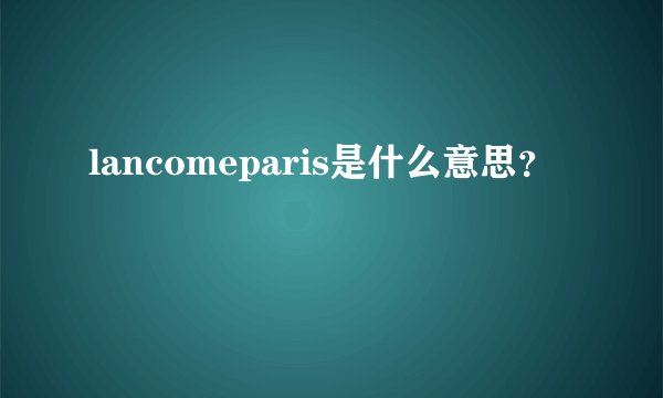 lancomeparis是什么意思？