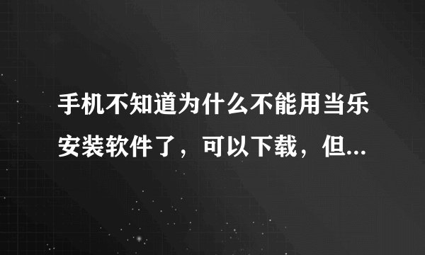 手机不知道为什么不能用当乐安装软件了，可以下载，但不能安装。原来可以，别的应用商店还可以用。