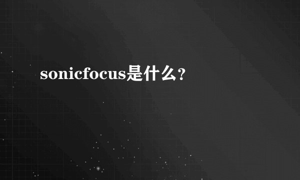 sonicfocus是什么？