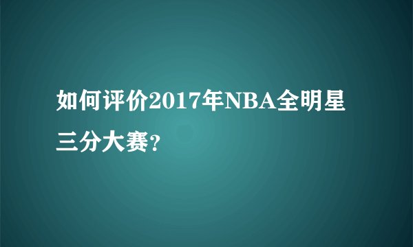 如何评价2017年NBA全明星三分大赛？