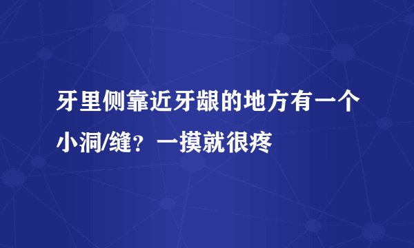 牙里侧靠近牙龈的地方有一个小洞/缝？一摸就很疼