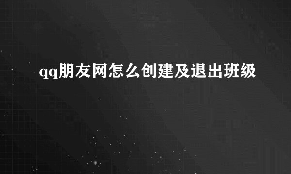 qq朋友网怎么创建及退出班级