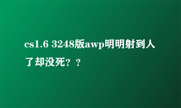 cs1.6 3248版awp明明射到人了却没死？？