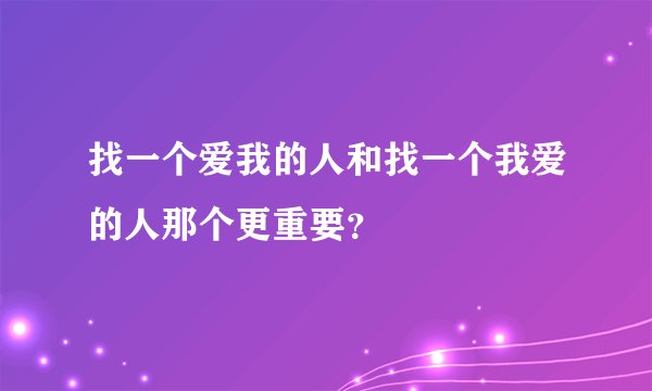找一个爱我的人和找一个我爱的人那个更重要？