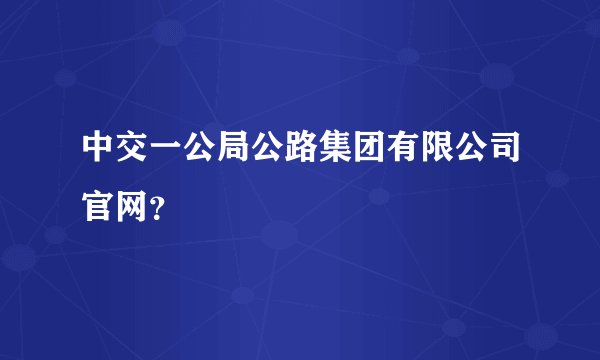 中交一公局公路集团有限公司官网？